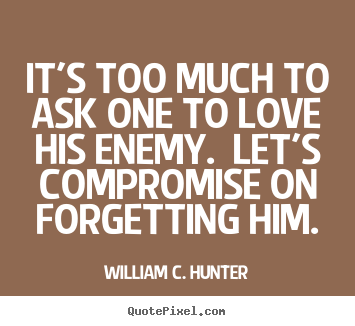 Quote about love - It's too much to ask one to love his enemy. let's compromise..