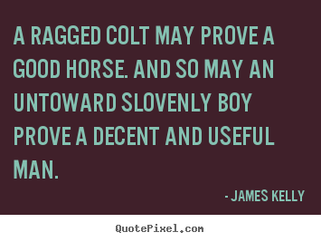 Sayings about love - A ragged colt may prove a good horse. and..