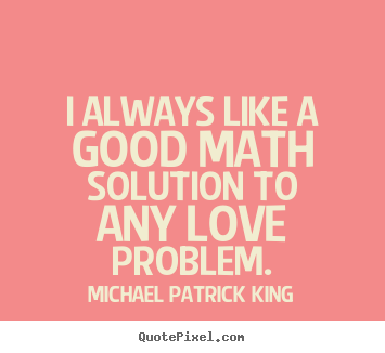 Michael Patrick King picture quotes - I always like a good math solution to any love problem. - Love quotes