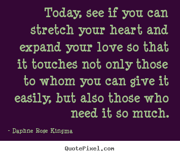 Love quotes - Today, see if you can stretch your heart and expand your love so..