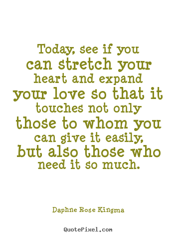 Sayings about love - Today, see if you can stretch your heart and expand your love so that..