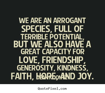 Design your own picture quotes about love - We are an arrogant species, full of terrible potential,..