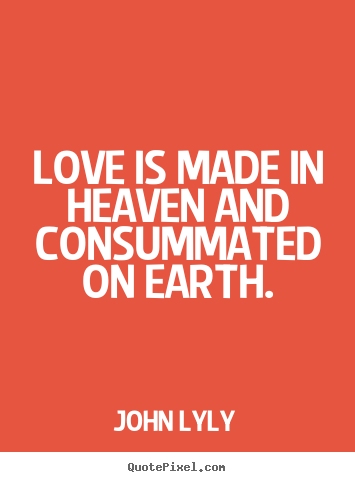 Make personalized picture quotes about love - Love is made in heaven and consummated on earth.