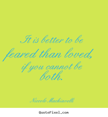 Love quotes - It is better to be feared than loved, if you cannot be..