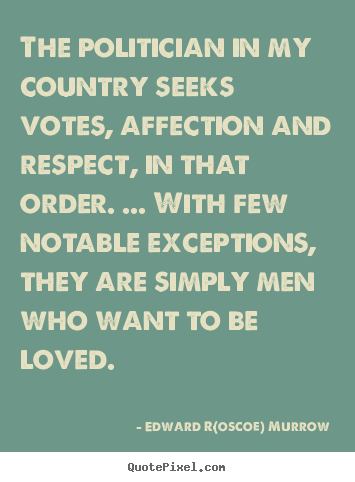 Love quote - The politician in my country seeks votes, affection and respect,..