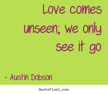 Love quote - Love comes unseen; we only see it go