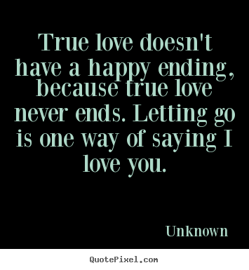 True Love Doesnt Have A Happy Ending Because Unknown Love Quote