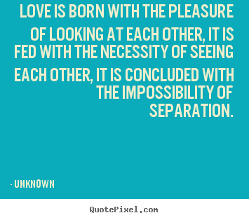 Sayings about love - Love is born with the pleasure of looking..