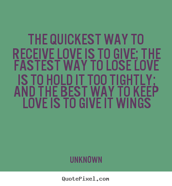 Love quotes - The quickest way to receive love is to give; the fastest way..