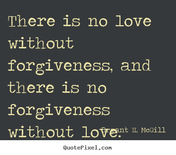 Quote about love - There is no love without forgiveness, and there..