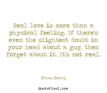 Real love is more than a physical feeling. if there's even.. Ethan Embry popular love quotes