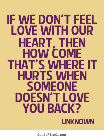 Quote about love - If we don't feel love with our heart, then how come that's where..