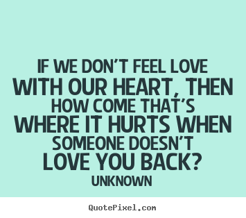 Unknown picture quotes - If we don't feel love with our heart, then how come that's where.. - Love quote