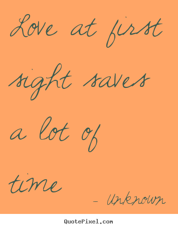 Love quotes - Love at first sight saves a lot of time
