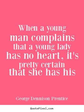 Love sayings - When a young man complains that a young lady has no heart, it's..