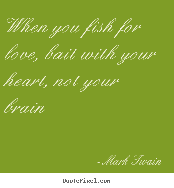 Mark Twain image quotes - When you fish for love, bait with your heart, not your brain - Love quotes