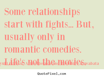 Some relationships start with fights... but, usually only in romantic.. Takayuki Ikkaku, Arisa Hosaka And Toshihiro Kawabata top love quotes
