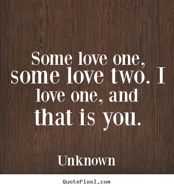 Quotes about love - Some love one, some love two. i love one, and that is you.