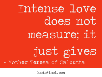 Intense love does not measure; it just gives Mother Teresa Of Calcutta popular love quote