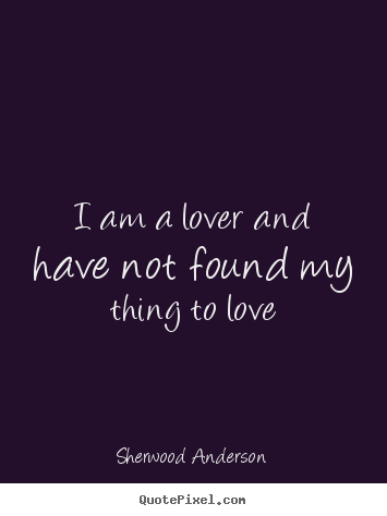 Create image quotes about love - I am a lover and have not found my thing to love