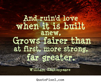 And ruin'd love when it is built anew, grows fairer than at.. William Shakespeare   love quotes