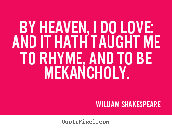 Quote about love - By heaven, i do love: and it hath taught me to rhyme, and to..