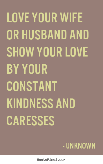Unknown picture quotes - Love your wife or husband and show your love by your constant.. - Love quotes
