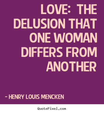 Henry Louis Mencken picture quotes - Love:  the delusion that one woman differs from another - Love quotes