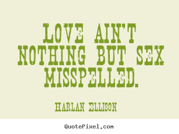 Harlan Ellison picture quotes - Love ain't nothing but sex misspelled. - Love quote