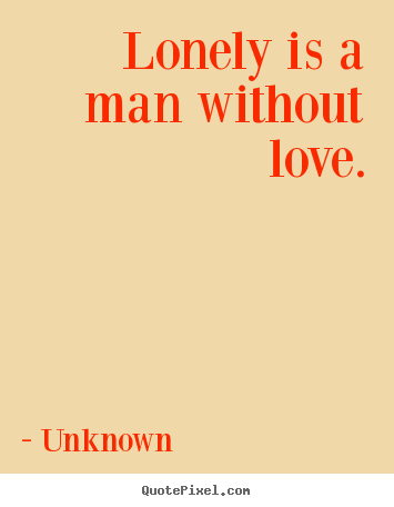 Quotes about love - Lonely is a man without love.