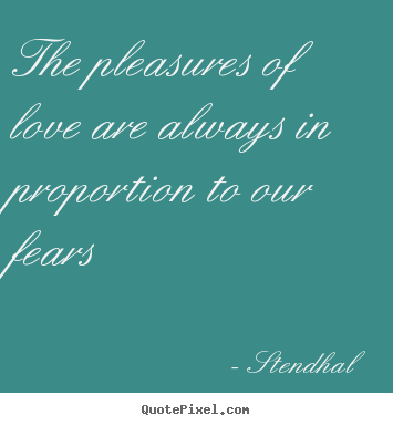 Quotes about love - The pleasures of love are always in proportion to our fears