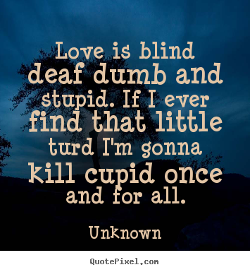 Love quotes - Love is blind deaf dumb and stupid. if i ever find that little..