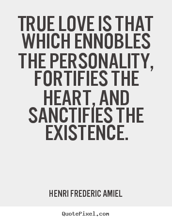 True love is that which ennobles the personality,.. Henri Frederic Amiel  love quotes