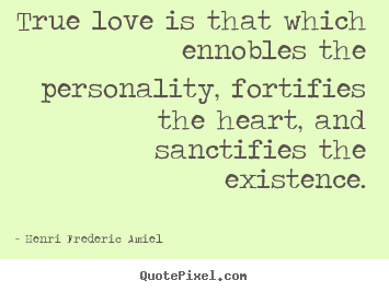 Henri Frederic Amiel picture quotes - True love is that which ennobles the personality, fortifies.. - Love quotes