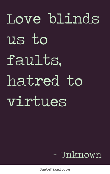 Love blinds us to faults, hatred to virtues Unknown  love quotes