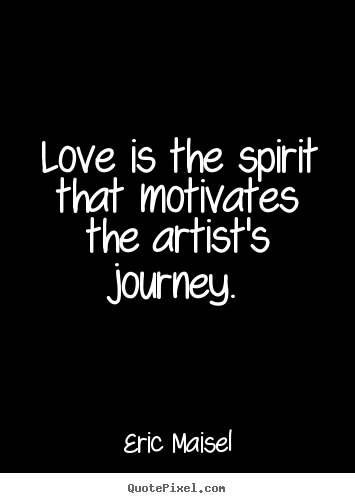 Eric Maisel picture quotes - Love is the spirit that motivates the artist's journey. - Love quote