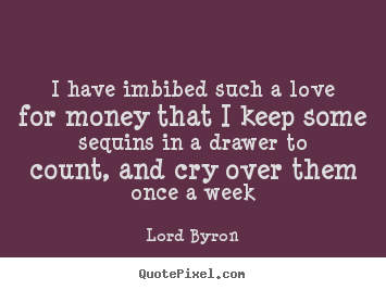 Design custom photo quote about love - I have imbibed such a love for money that i keep..