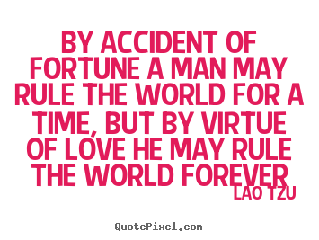 Quotes about love - By accident of fortune a man may rule the world for a time,..