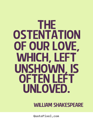 Love quote - The ostentation of our love, which, left unshown,..