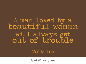 A man loved by a beautiful woman will always.. Voltaire  love quotes