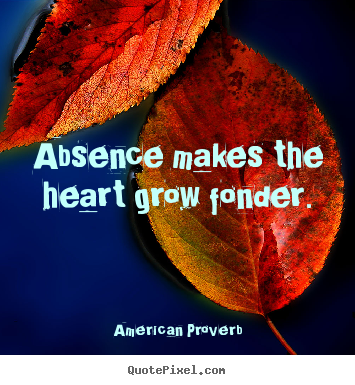 Absence makes the heart grow fonder. American Proverb popular love quotes
