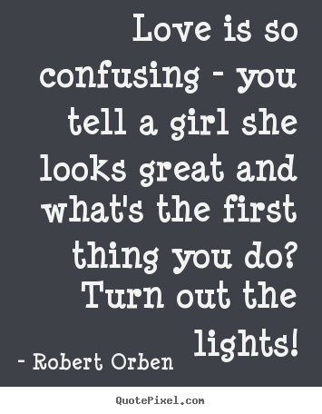 Design your own picture quotes about love - Love is so confusing - you tell a girl she looks great and what's..