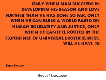 Only when man succeeds in developing his reason and love further than.. Erich Fromm top love quote