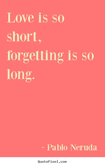 Quotes about love - Love is so short, forgetting is so long.