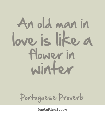 Quotes about love - An old man in love is like a flower in winter