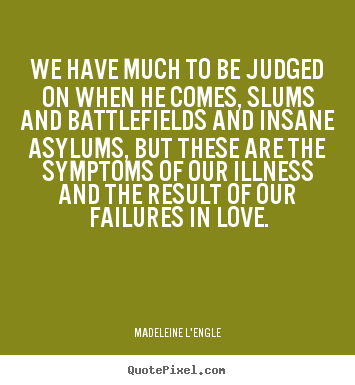 Quote about love - We have much to be judged on when he comes, slums and battlefields..