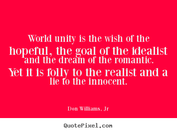 Don Williams, Jr picture quotes - World unity is the wish of the hopeful, the goal of the idealist.. - Love quotes