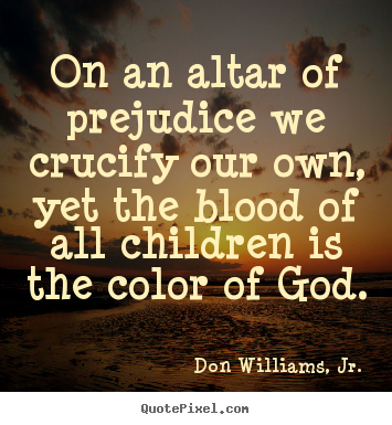 Make custom picture quotes about love - On an altar of prejudice we crucify our own, yet the..