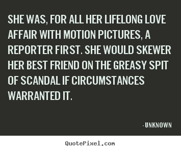 Love quotes - She was, for all her lifelong love affair with motion pictures, a reporter..