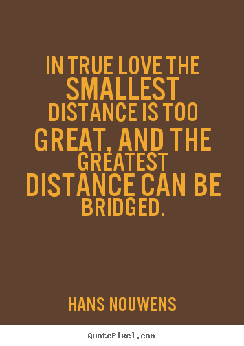 Quote about love - In true love the smallest distance is too great, and the greatest distance..